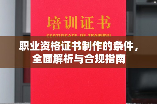保定职业资格证书制作的条件，全面解析与合规指南