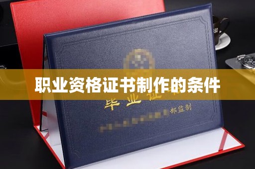 彰武职业资格证书制作的条件